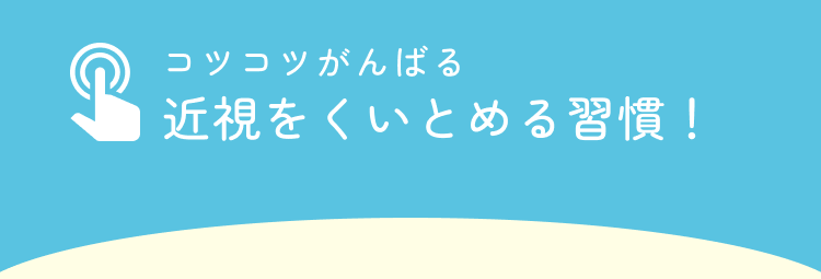 コツコツがんばる 近視を食い止める習慣！