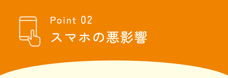 Point 02 スマホの悪影響